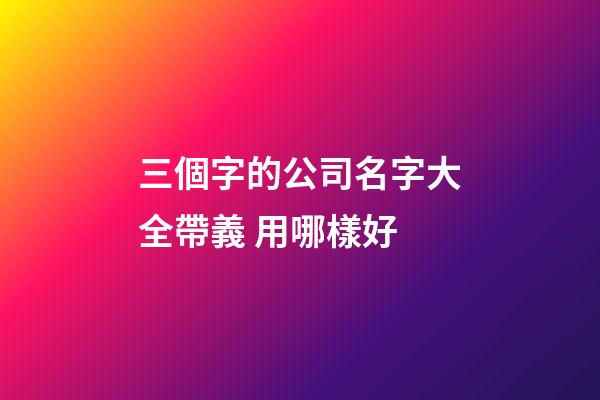 三個字的公司名字大全帶義 用哪樣好-第1張-公司起名-玄機(jī)派